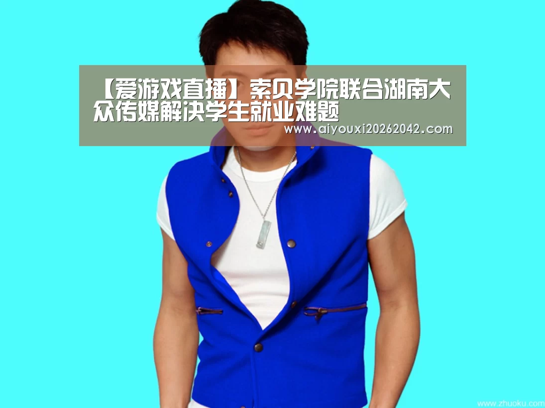 【爱游戏直播】索贝学院联合湖南大众传媒解决学生就业难题(图1) 爱游戏体育