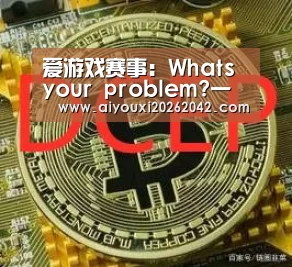爱游戏赛事:Whats your problem?一瓶矿泉水(图2) 爱游戏赛事