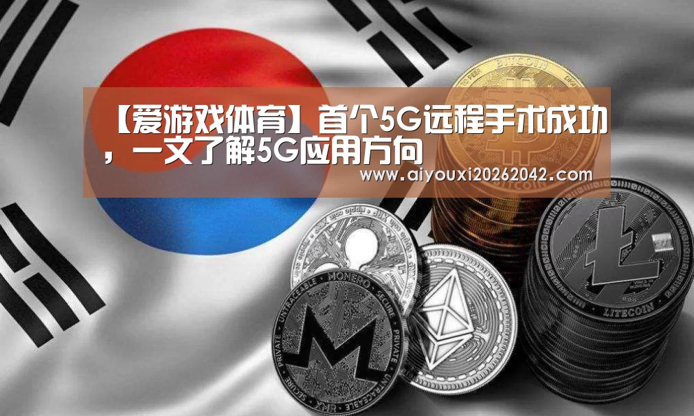 【爱游戏体育】首个5G远程手术成功,一文了解5G应用方向(图2) 爱游戏下载