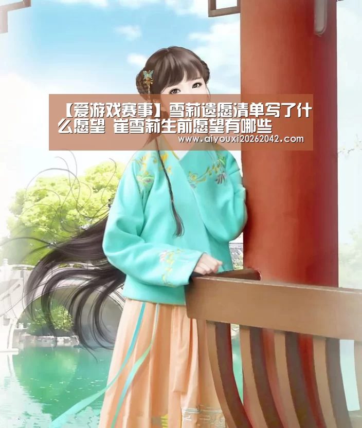 【爱游戏赛事】雪莉遗愿清单写了什么愿望 崔雪莉生前愿望有哪些(图1) 爱游戏赛事