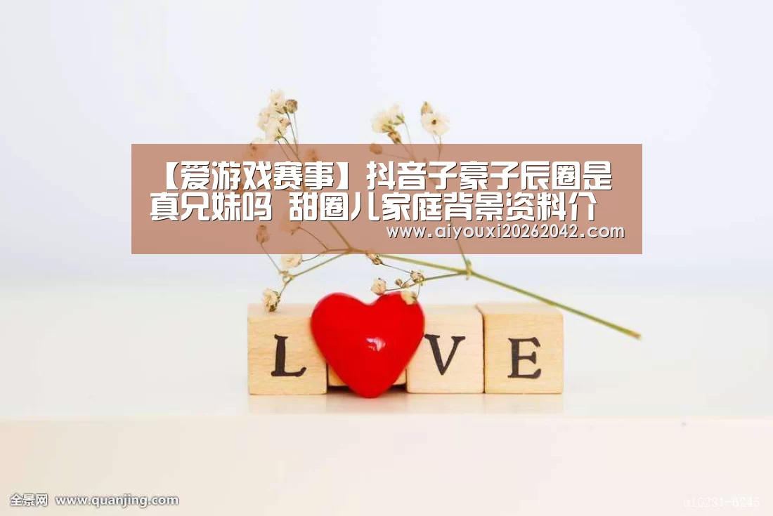 【爱游戏赛事】抖音子豪子辰圈是真兄妹吗 甜圈儿家庭背景资料介绍(图2) 爱游戏下载